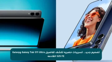 تصميم جديد.. تسريبات حصرية تكشف تفاصيل Galaxy Tab S11 Ultra وGalaxy S25 FE القادمة